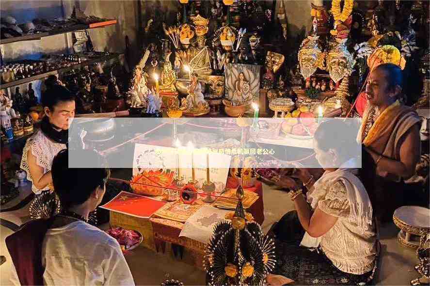 泰国降头法事如何修复感情危机赢回老公心 泰国降头法事如何修复感情危机赢回老公心 挽回机构有谁成功了