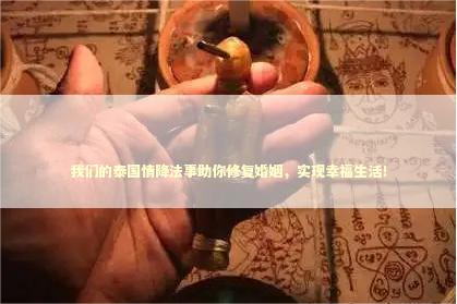 我们的泰国情降法事助你修复婚姻,实现幸福生活! 我们的泰国情降法事助你修复婚姻,实现幸福生活! 补财库自己补有用吗