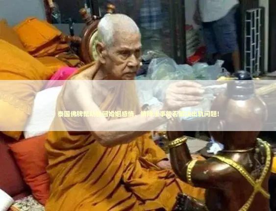 泰国佛牌帮助挽回婚姻感情,情降法事能否解决出轨问题! 泰国佛牌帮助挽回婚姻感情,情降法事能否解决出轨问题! 离婚的还能做和合法事吗