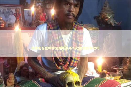 法事能否帮助修复婚姻关系？效果真的有效吗 婚姻和合术怎么做
